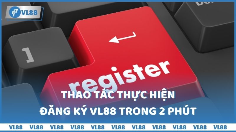 Thao tác thực hiện đăng ký VL88 trong 2 phút