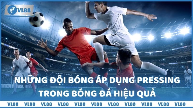 Những đội bóng áp dụng pressing trong bóng đá hiệu quả