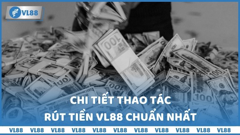 Chi tiết thao tác rút tiền VL88 chuẩn nhất