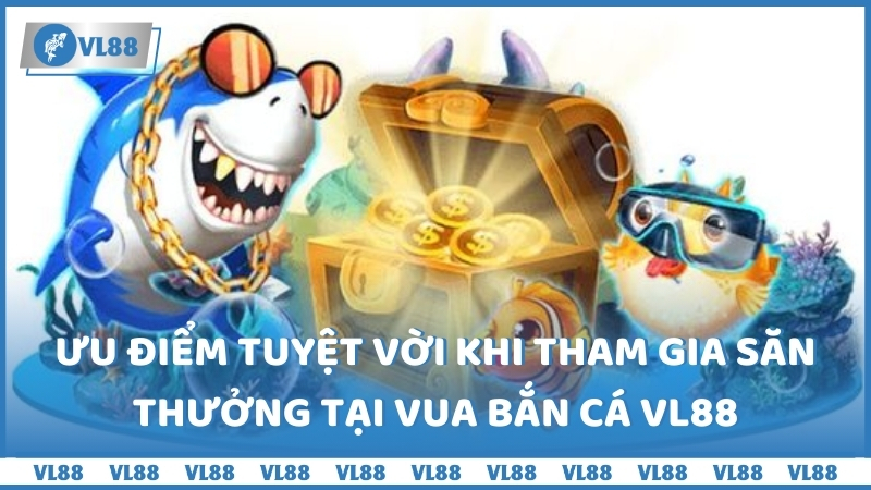 Ưu điểm tuyệt vời khi tham gia săn thưởng tại Vua bắn cá VL88